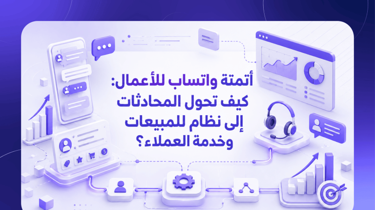 أتمتة واتساب للأعمال: كيف تحول المحادثات إلى نظام للمبيعات وخدمة العملاء؟