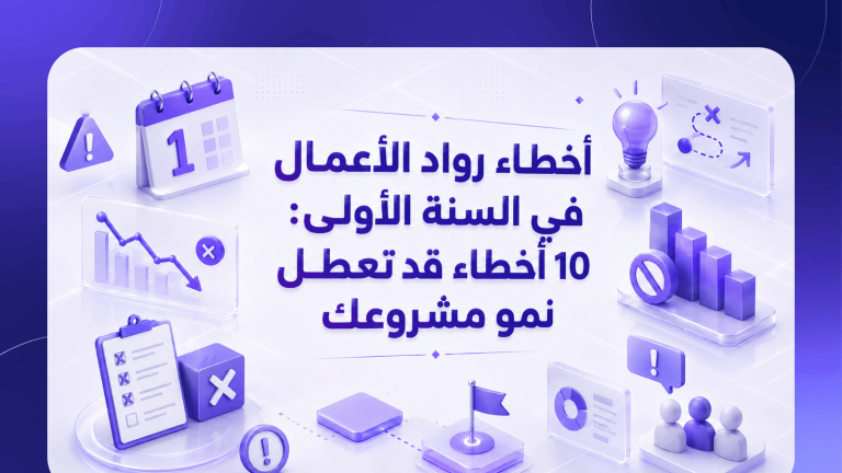 أخطاء رواد الأعمال في السنة الأولى: 10 أخطاء قد تعطل نمو مشروعك