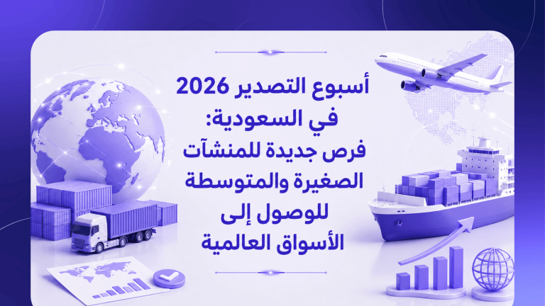 أسبوع التصدير 2026 في السعودية: فرص جديدة للمنشآت الصغيرة والمتوسطة للوصول إلى الأسواق العالمية