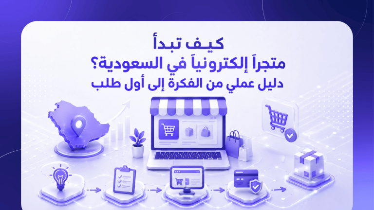 كيف تبدأ متجرًا إلكترونيًا في السعودية؟ دليل عملي من الفكرة إلى أول طلب